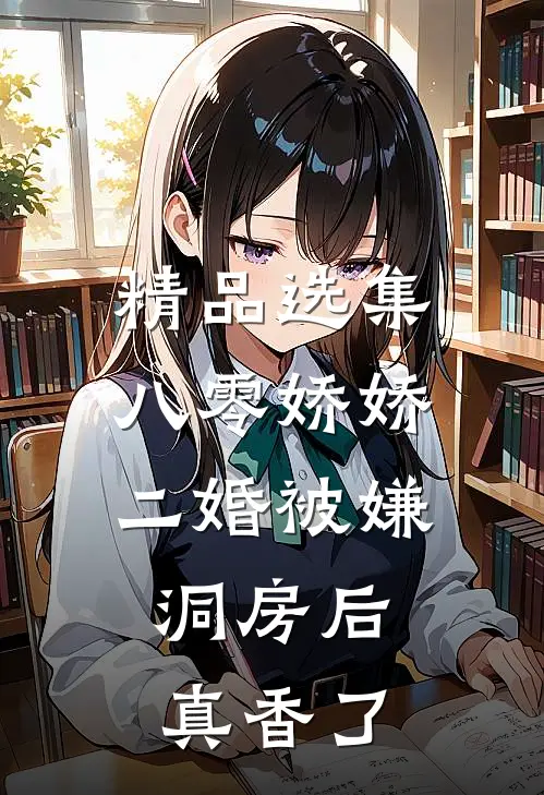 精品选集八零娇娇二婚被嫌，洞房后真香了