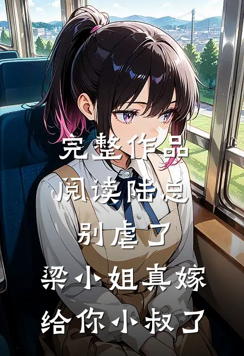 完整作品阅读陆总别虐了，梁小姐真嫁给你小叔了