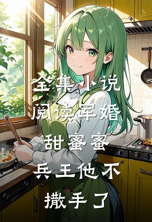 全集小说阅读军婚甜蜜蜜，兵王他不撒手了