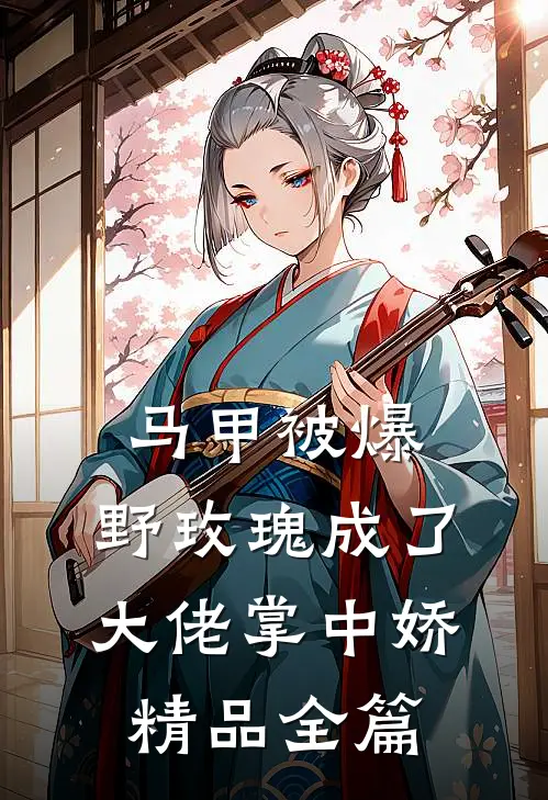 马甲被爆，野玫瑰成了大佬掌中娇精品全篇