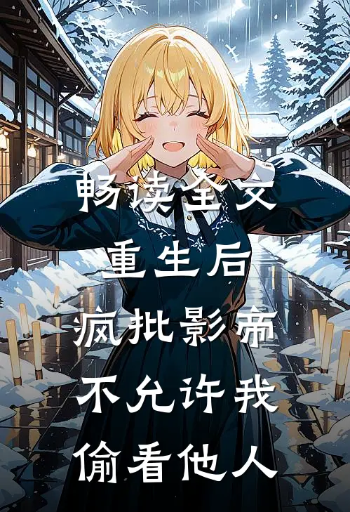 畅读全文重生后，疯批影帝不允许我偷看他人