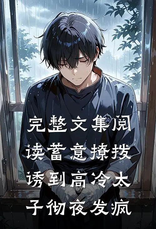 完整文集阅读蓄意撩拨，诱到高冷太子彻夜发疯