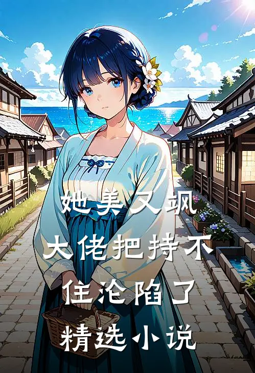 她美又飒，大佬把持不住沦陷了精选小说