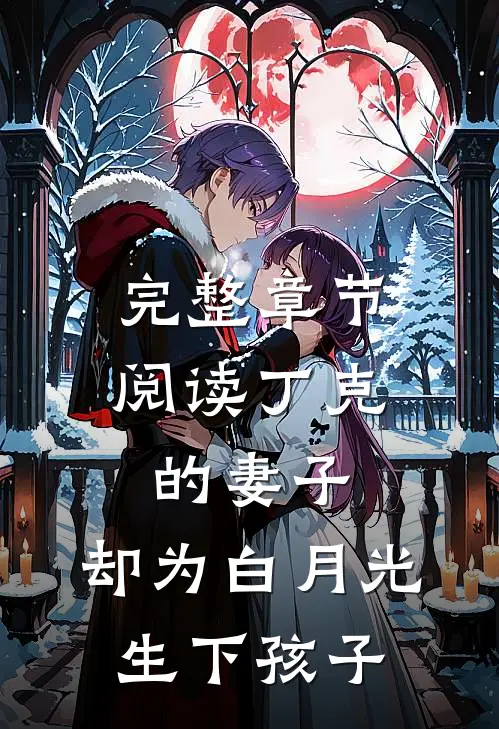 完整章节阅读丁克的妻子，却为白月光生下孩子