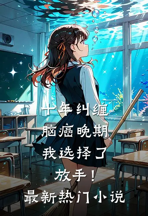 十年纠缠：脑癌晚期，我选择了放手！最新热门小说