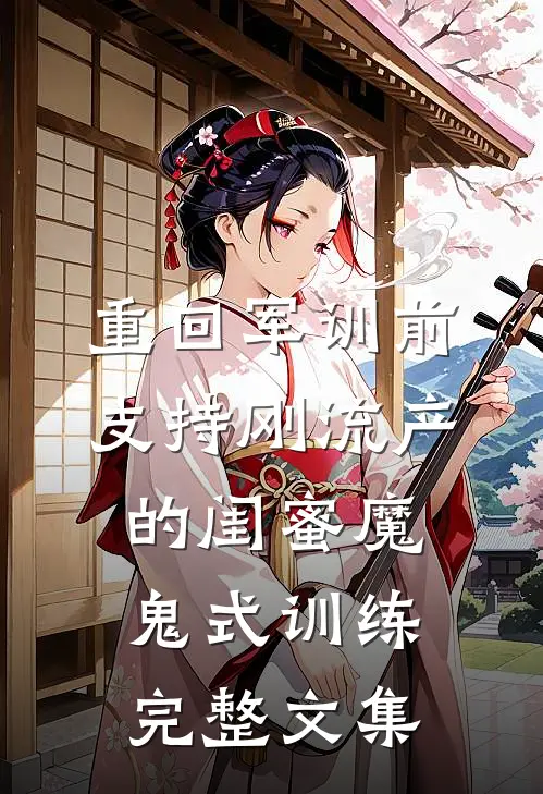 重回军训前，支持刚流产的闺蜜魔鬼式训练完整文集