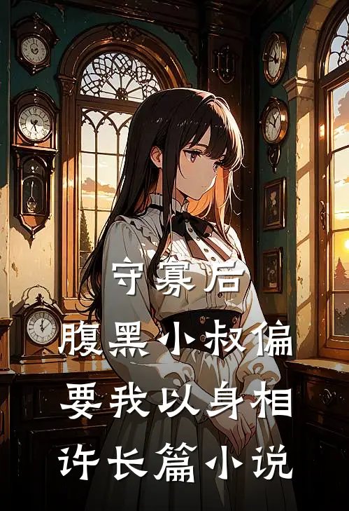 守寡后，腹黑小叔偏要我以身相许长篇小说