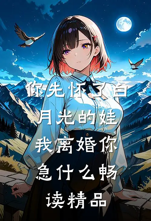 你先怀了白月光的娃，我离婚你急什么畅读精品