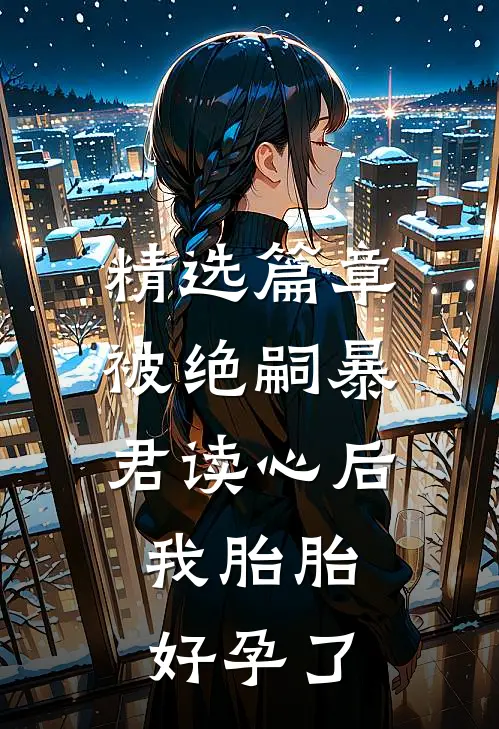 精选篇章被绝嗣暴君读心后，我胎胎好孕了