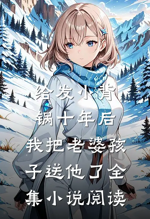 给发小背锅十年后，我把老婆孩子送他了全集小说阅读
