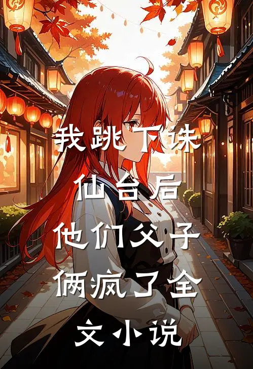 我跳下诛仙台后，他们父子俩疯了全文小说
