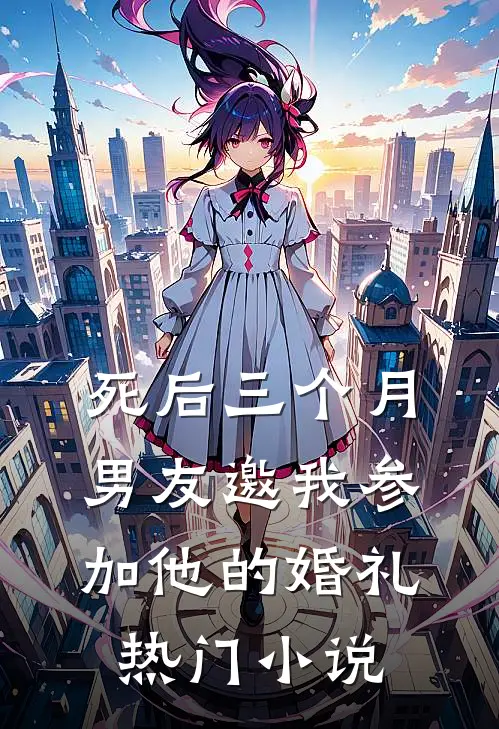 死后三个月，男友邀我参加他的婚礼热门小说