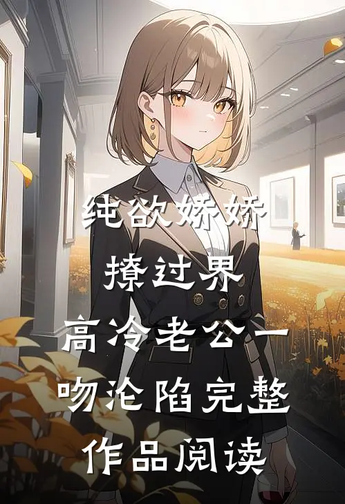 纯欲娇娇撩过界，高冷老公一吻沦陷完整作品阅读