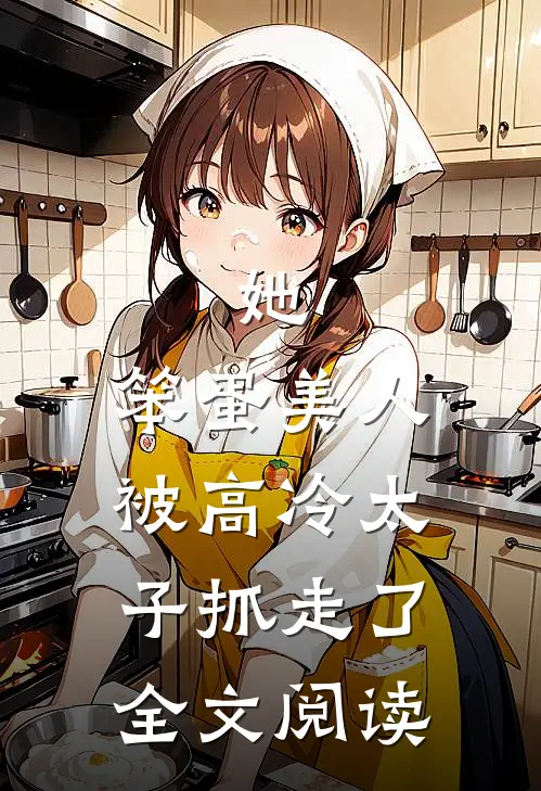 她，笨蛋美人，被高冷太子抓走了全文阅读