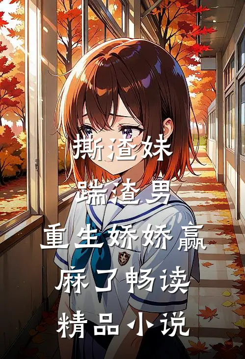 撕渣妹，踹渣男，重生娇娇赢麻了畅读精品小说