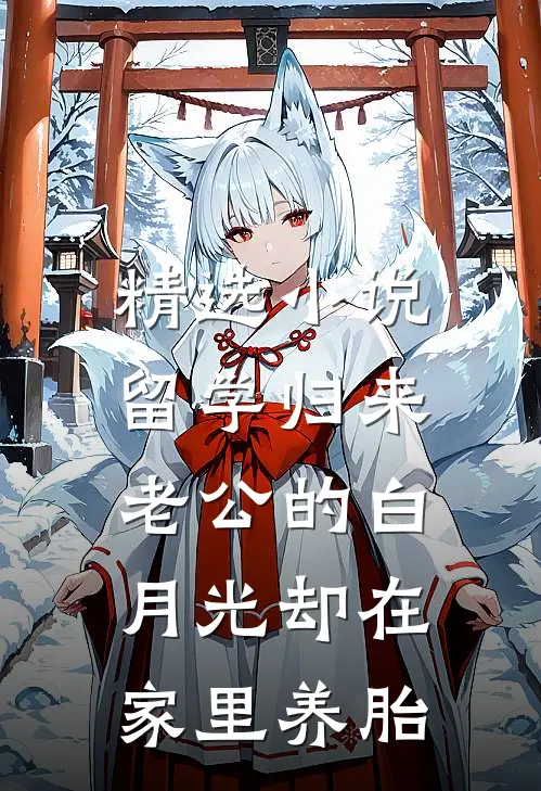 精选小说留学归来，老公的白月光却在家里养胎