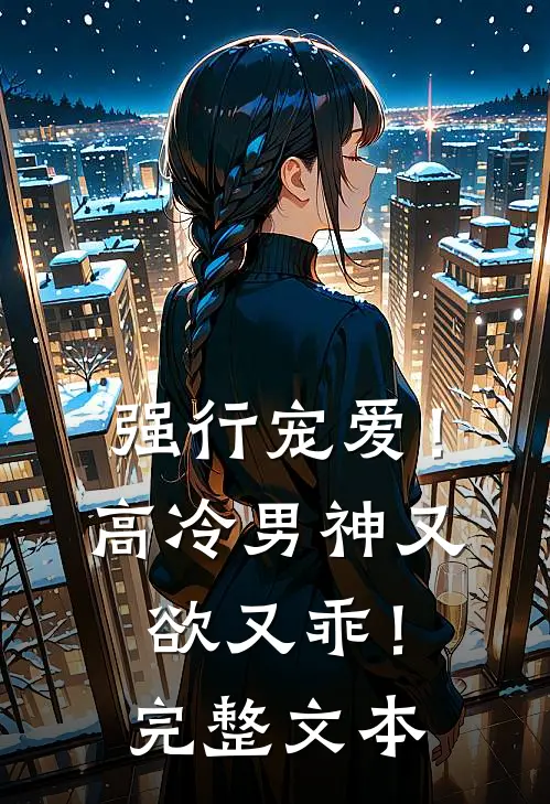 强行宠爱！高冷男神又欲又乖！完整文本
