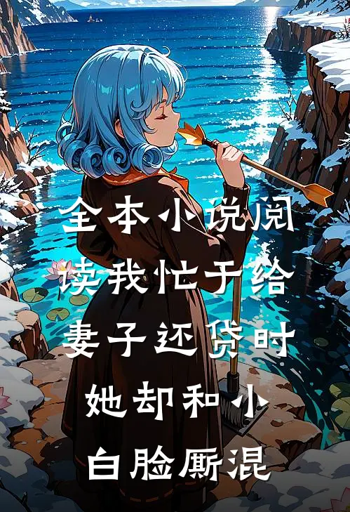 全本小说阅读我忙于给妻子还贷时，她却和小白脸厮混