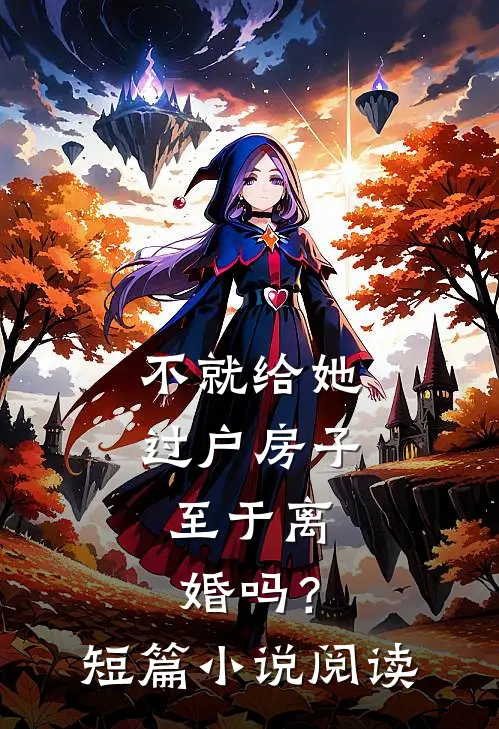 不就给她过户房子，至于离婚吗？短篇小说阅读