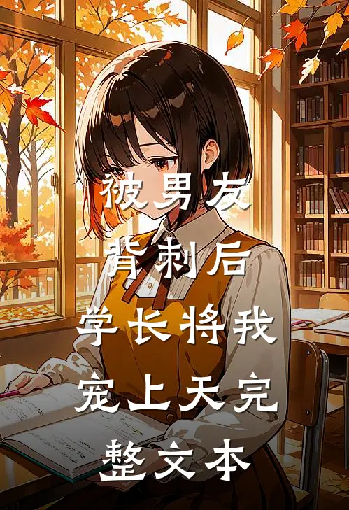 被男友背刺后，学长将我宠上天完整文本