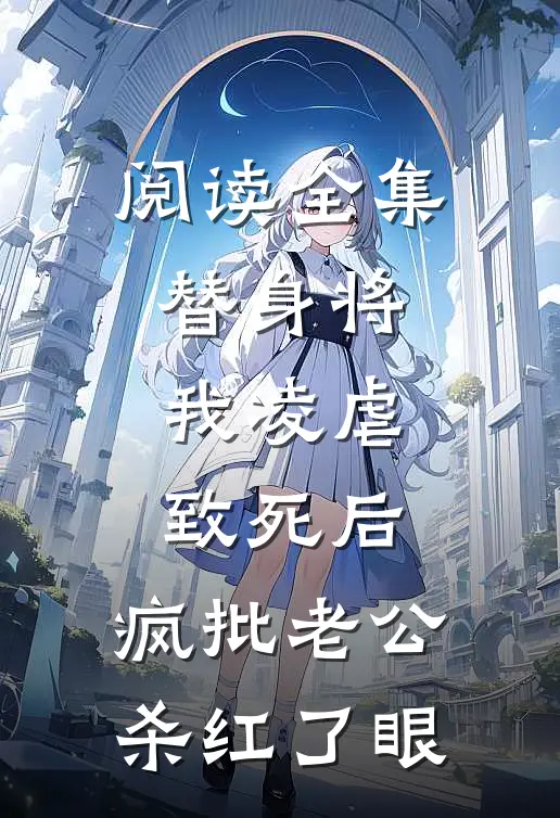 阅读全集替身将我凌虐致死后，疯批老公杀红了眼