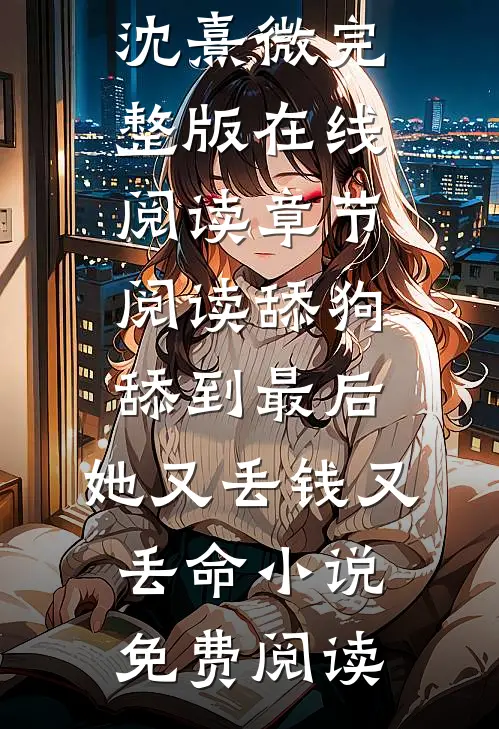 章节阅读舔狗舔到最后，她又丢钱又丢命（赵庭深沈熹微）完整版在线阅读_（章节阅读舔狗舔到最后，她又丢钱又丢命）小说免费阅读