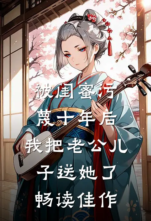 被闺蜜污蔑十年后，我把老公儿子送她了畅读佳作