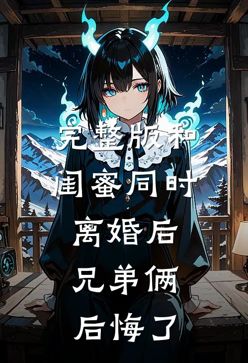 完整版和闺蜜同时离婚后，兄弟俩后悔了