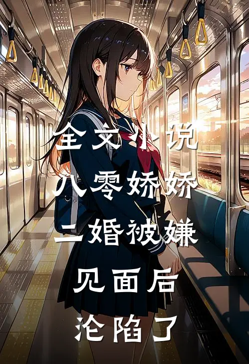 全文小说八零娇娇二婚被嫌，见面后沦陷了
