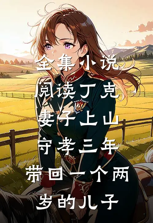全集小说阅读丁克妻子上山守孝三年，带回一个两岁的儿子