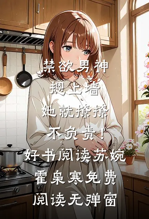 禁欲男神摁上墙，她就撩撩不负责！好书阅读（苏婉霍枭寒）免费阅读无弹窗