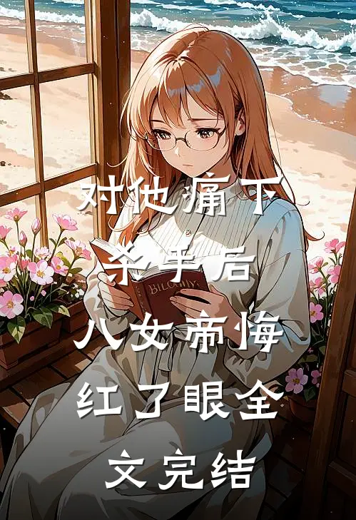 对他痛下杀手后，八女帝悔红了眼全文完结