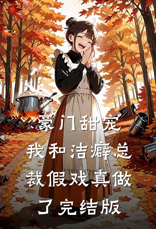 豪门甜宠：我和洁癖总裁假戏真做了完结版