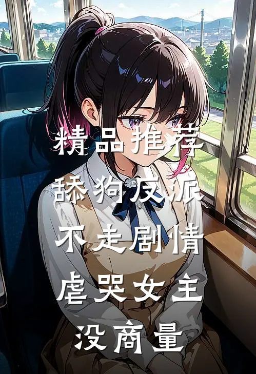 精品推荐舔狗反派不走剧情，虐哭女主没商量