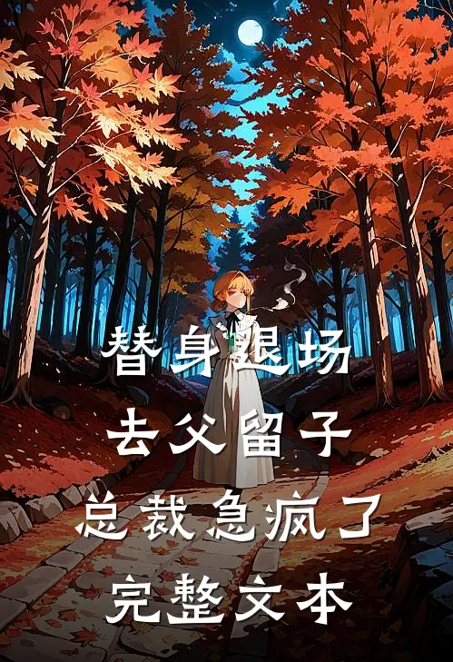 替身退场去父留子，总裁急疯了完整文本