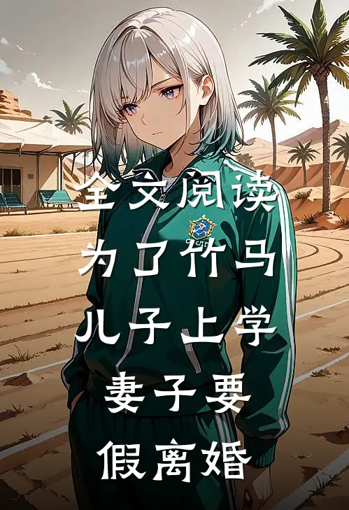 全文阅读为了竹马儿子上学，妻子要假离婚
