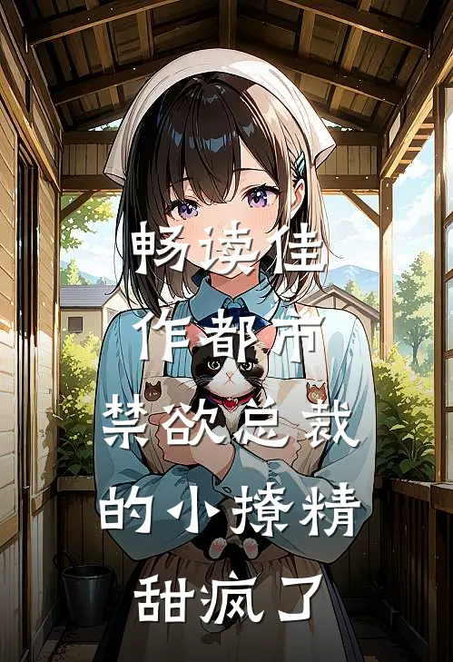 畅读佳作都市：禁欲总裁的小撩精甜疯了