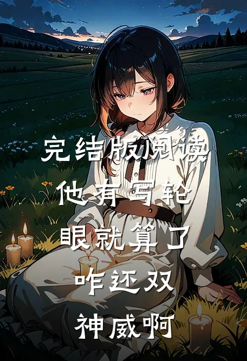 完结版阅读他有写轮眼就算了，咋还双神威啊