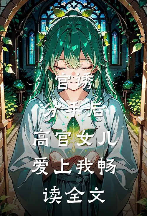 官诱：分手后，高官女儿爱上我畅读全文