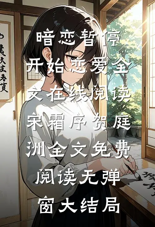 暗恋暂停，开始恋爱全文在线阅读（宋霜序贺庭洲）全文免费阅读无弹窗大结局
