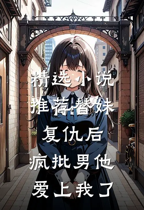 精选小说推荐替妹复仇后，疯批男他爱上我了