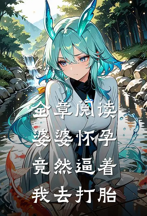 全章阅读婆婆怀孕，竟然逼着我去打胎