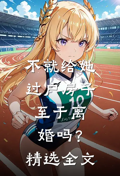 不就给她过户房子，至于离婚吗？精选全文