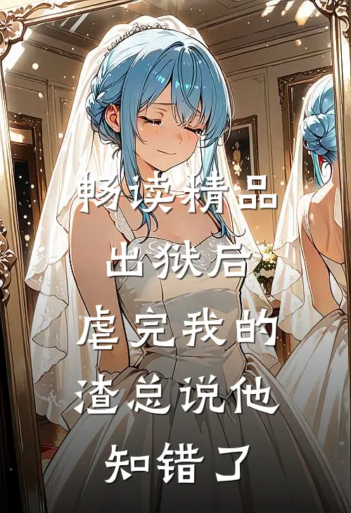 畅读精品出狱后，虐完我的渣总说他知错了