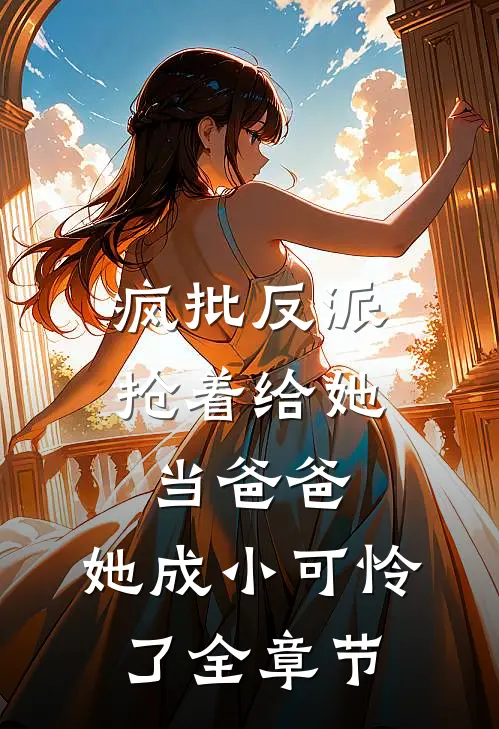 疯批反派抢着给她当爸爸，她成小可怜了全章节