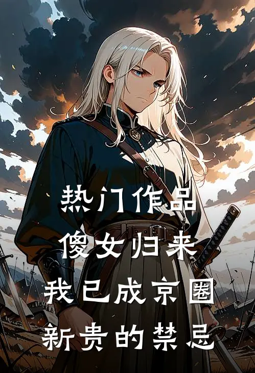 热门作品傻女归来，我已成京圈新贵的禁忌