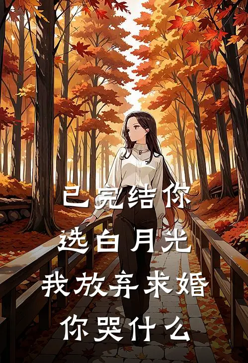 已完结你选白月光，我放弃求婚你哭什么