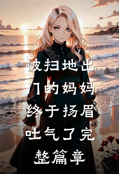 被扫地出门的妈妈，终于扬眉吐气了完整篇章