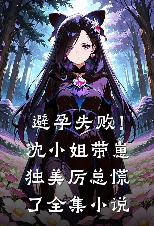 避孕失败！沈小姐带崽独美，厉总慌了全集小说