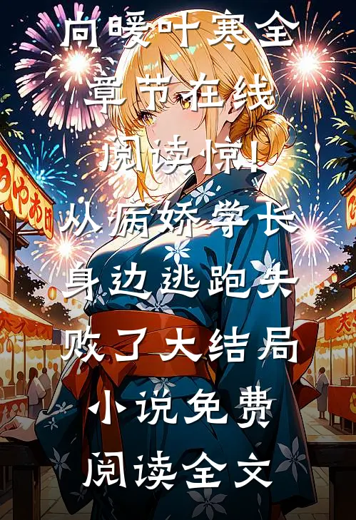 向暖叶寒全章节在线阅读_（惊!从病娇学长身边逃跑失败了大结局小说）免费阅读全文